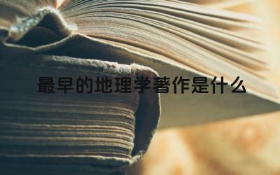 最早的地理学著作是什么 最早的地理学著作的内容是什么