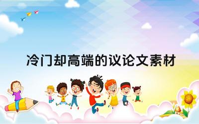 冷门却高端的议论文素材 如何运用冷门素材写出优秀的议论文