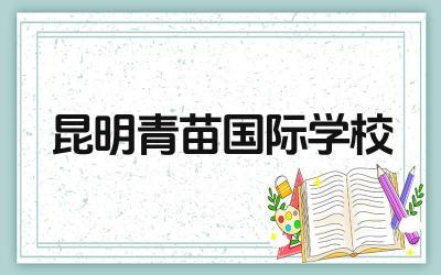 昆明青苗国际学校好吗 昆明青苗国际学校的办学特色是什么