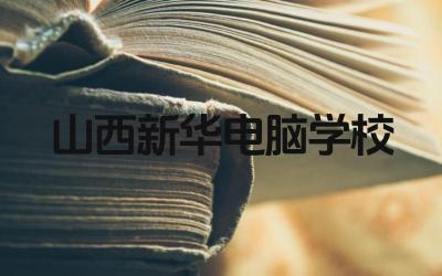 山西新华电脑学校好吗 山西新华电脑学校的就业率如何