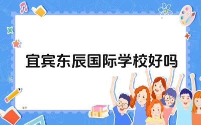 宜宾东辰国际学校的教学质量如何 宜宾东辰国际学校的办学理念怎么样