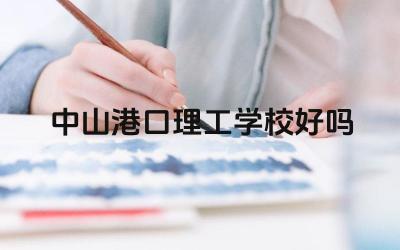 中山港口理工学校的教学质量如何 中山港口理工学校的师资力量怎么样