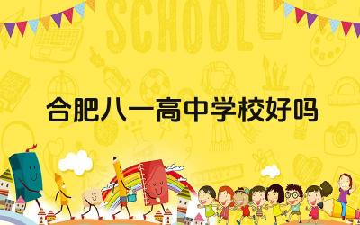 合肥八一高中学校的教学质量如何 合肥八一高中学校的师资力量怎么样