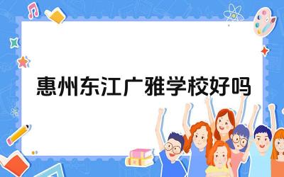 惠州东江广雅学校的教学质量如何 惠州东江广雅学校的师资力量怎么样