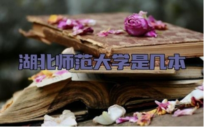 湖北师范大学是几本 湖北师范大学和湖北第二师范学院的区别