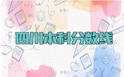 四川本科分数线2023 四川本科有什么好大学