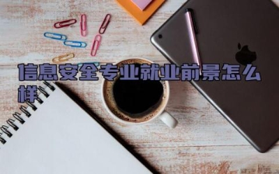 信息安全专业就业前景怎么样 信息安全专业的就业方向是什么