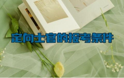 ​定向士官的报考条件 定向士官一般分配到哪里