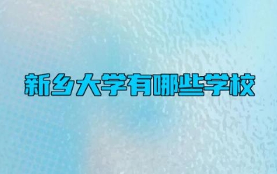 新乡大学有哪些学校 新乡有几所大专院校