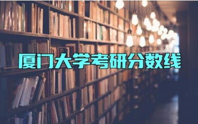 厦门大学考研分数线 厦门大学考研难度大吗