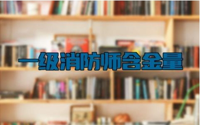 一级消防师含金量 一级消防师考什么内容