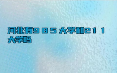河北有985大学和211大学吗 河北的985大学和211大学有哪些