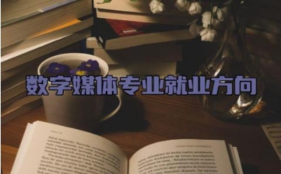 数字媒体专业就业方向 数字媒体专业考研可以考什么专业