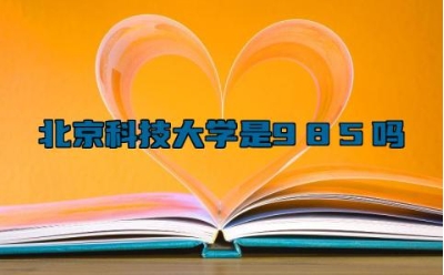北京科技大学是985吗 北京科技大学的就业前景如何