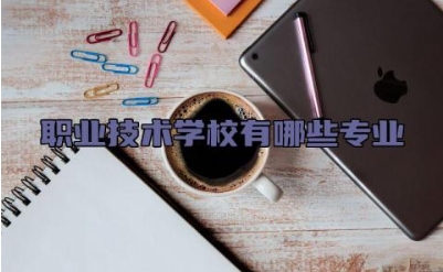 职业技术学校有哪些专业 职业技术学校哪些学校比较好