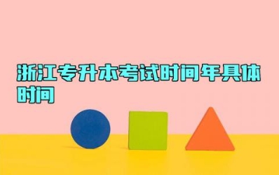浙江专升本考试时间2024年具体时间 浙江专升本难度有多大