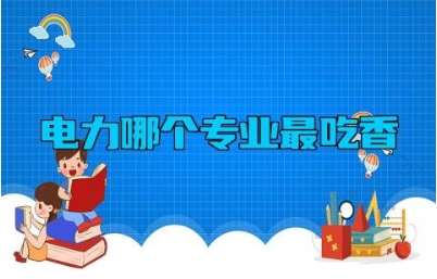 电力哪个专业最吃香 电气类专业主要学什么内容