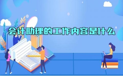 会计助理的工作内容是什么 会计助理资格证就是会计初级吗