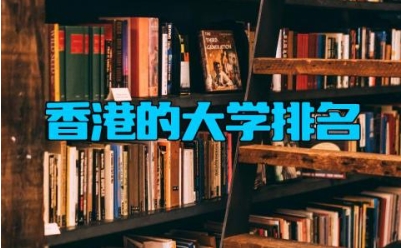 香港的大学排名 香港大学的研究生申请条件有哪些