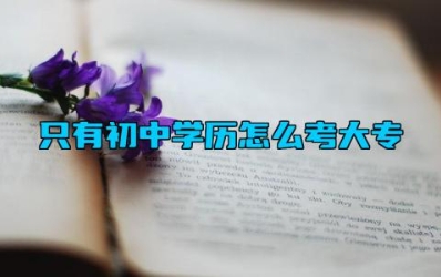 只有初中学历怎么考大专 自考大专考试科目有哪些