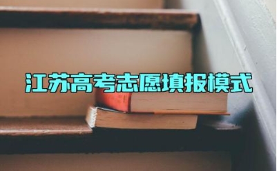 江苏高考志愿填报模式 江苏高考填志愿能填几个学校