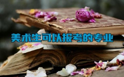 美术生可以报考的专业 美术生高考主要考什么
