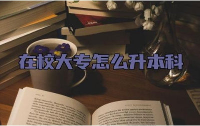 在校大专怎么升本科 在校大专升本科需要读几年