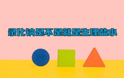 录化钠是不是就是生理盐水 录化钠是干什么用的