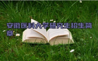 安徽医科大学研究生招生简章 安徽医科大学是几本