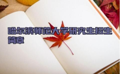 哈尔滨师范大学研究生招生简章 哈尔滨师范大学的校训是什么