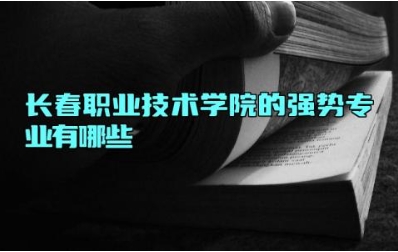 长春职业技术学院的强势专业有哪些 长春职业技术学院的校训是什么