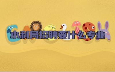 水利局招聘要什么专业 水利局是公务员还是事业单位