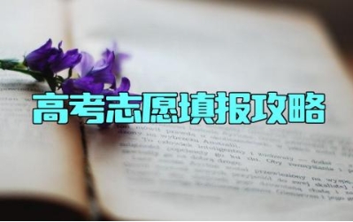 高考志愿填报攻略 高考志愿填报的重要性是什么