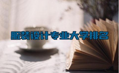 服装设计专业大学排名 服装设计专业主要学什么课程