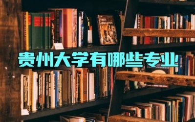 贵州大学有哪些专业 贵州大学是双一流大学吗