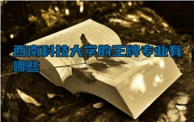 西南科技大学的王牌专业有哪些 西南科技大学的校训是什么