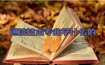 通信技术专业学什么的 通信技术专业的就业方向有哪些