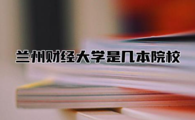 兰州财经大学是几本院校 兰州财经大学最好的专业