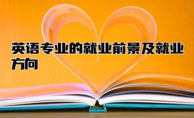 英语专业的就业前景及就业方向分析 英语专业的考研方向有哪些