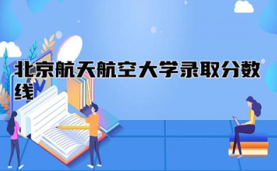 北京航天航空大学录取分数线2023年是多少 北京航天航空大学是军校吗