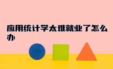 应用统计学太难就业了怎么办 应用统计学专业课程有哪些