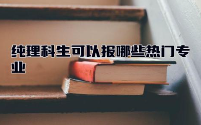 纯理科生可以报哪些热门专业 纯理科生可以报动画专业吗