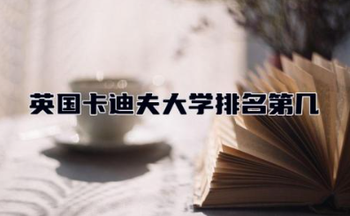 英国卡迪夫大学排名第几 英国卡迪夫大学国内认可度