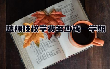 蓝翔技校学费多少钱一学期 蓝翔技校有哪些专业