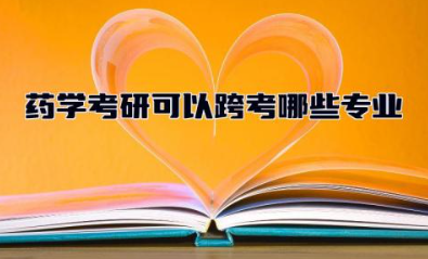 药学考研可以跨考哪些专业 药学考研好考吗