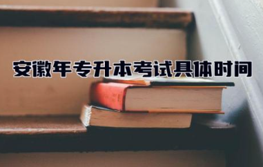 安徽2024年专升本考试具体时间 专升本考试是在本校考吗