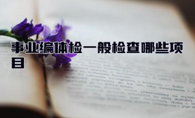 事业编体检一般检查哪些项目 事业编报考条件要求