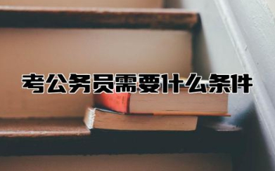 怎么考公务员需要什么条件 考公务员需要学哪些科目
