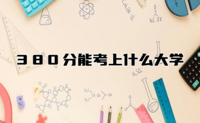 380分能考上什么大学本科 理科380分能考二本吗