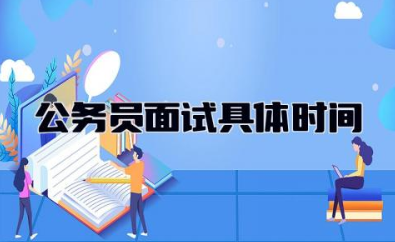 2024公务员面试具体时间 公务员面试考什么